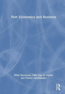 Port Economics and Business - Hilde Meersman,Eddy Van de Voorde,Thierry Vanelslander - cover