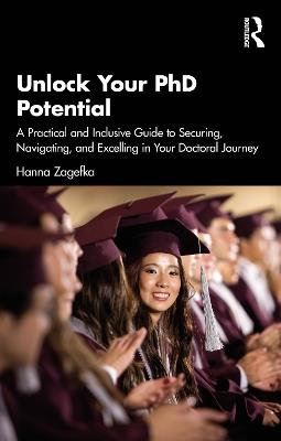 Unlock Your PhD Potential: A Practical and Inclusive Guide to Securing, Navigating, and Excelling in Your Doctoral Journey - Hanna Zagefka - cover