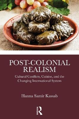 Post-Colonial Realism: Cultural Conflicts, Cuisine, and the Changing International System - Hanna Samir Kassab - cover