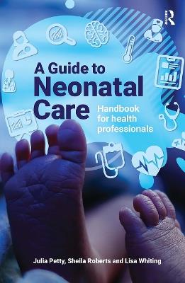 A Guide to Neonatal Care: Handbook For Health Professionals - Julia Petty,Lisa Whiting,Sheila Roberts - cover