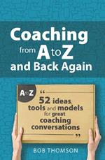 Coaching from A to Z and back again: 52 Ideas, tools and models for great coaching conversations