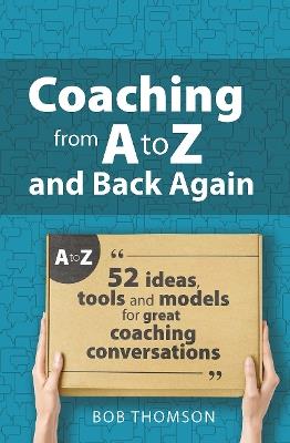 Coaching from A to Z and back again: 52 Ideas, tools and models for great coaching conversations - Bob Thomson - cover