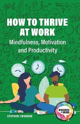 How to Thrive at Work: Mindfulness, Motivation and Productivity - Stephen J Mordue - cover