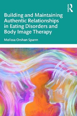 Building and Maintaining Authentic Relationships in Eating Disorders and Body Image Therapy - Melissa Orshan Spann - cover