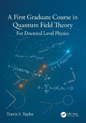 A First Graduate Course in Quantum Field Theory: For Doctoral Level Physics - Travis S. Taylor - cover