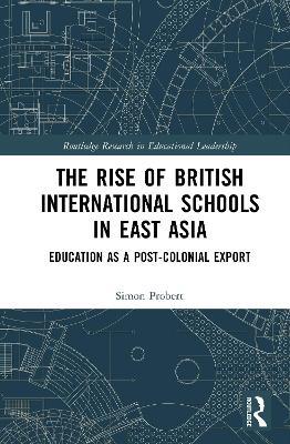 The Rise of British International Schools in East Asia: Education as a Post-Colonial Export - Simon Probert - cover