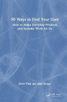 50 Ways to Fool Your User: How to Make Everyday Products and Systems Work for Us - Peter Vink,Alan Hedge - cover