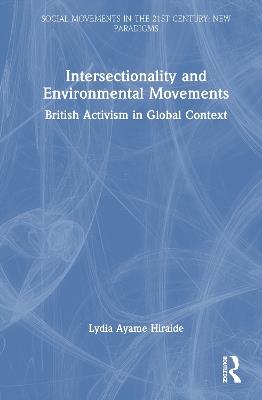 Intersectionality and Environmental Movements: British Activism in Global Context - Lydia Ayame Hiraide - cover