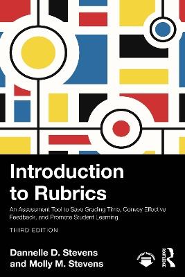 Introduction to Rubrics: An Assessment Tool to Save Grading Time, Convey Effective Feedback, and Promote Student Learning - Dannelle D. Stevens,Molly M. Stevens - cover
