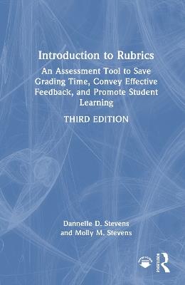 Introduction to Rubrics: An Assessment Tool to Save Grading Time, Convey Effective Feedback, and Promote Student Learning - Dannelle D. Stevens,Molly M. Stevens - cover
