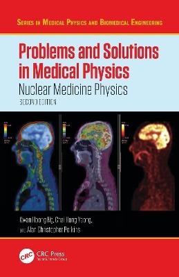 Problems and Solutions in Medical Physics: Nuclear Medicine Physics - Kwan Hoong Ng,Chai Hong Yeong,Alan Christopher Perkins - cover