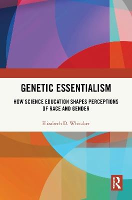 Genetic Essentialism: How Science Education Shapes Perceptions of Race and Gender - Elizabeth D. Whitaker - cover