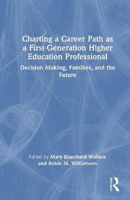 Charting a Career Path as a First-Generation Higher Education Professional: Decision Making, Families, and the Future - cover