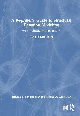 A Beginner's Guide to Structural Equation Modeling: with LISREL, Mplus, and R - Randall E. Schumacker,Tiffany A. Whittaker - cover