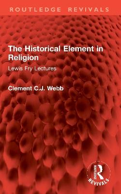 The Historical Element in Religion: Lewis Fry Lectures - Clement C.J. Webb - cover