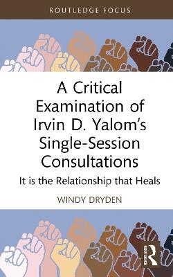 A Critical Examination of Irvin D. Yalom’s Single-Session Consultations: It is the Relationship that Heals - Windy Dryden - cover