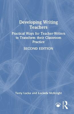 Developing Writing Teachers: Practical Ways for Teacher-Writers to Transform their Classroom Practice - Terry Locke,Lucinda McKnight - cover