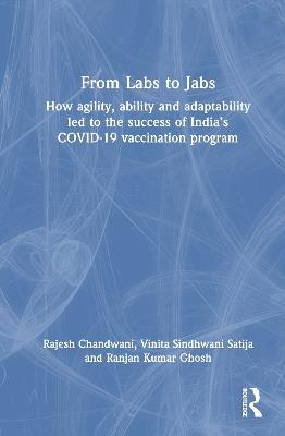 From Labs to Jabs: How agility, ability and adaptability led to the success of India’s COVID-19 vaccination program - Rajesh Chandwani,Vinita Sindhwani Satija,Ranjan Kumar Ghosh - cover