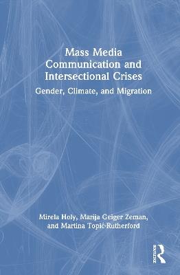 Mass Media Communication and Intersectional Crises: Gender, Climate and Migration - Mirela Holy,Marija Geiger Zeman,Martina Topić-Rutherford - cover