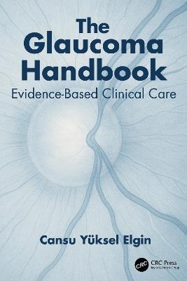 The Glaucoma Handbook: Evidence-based Clinical Care - Cansu Yüksel Elgin - cover