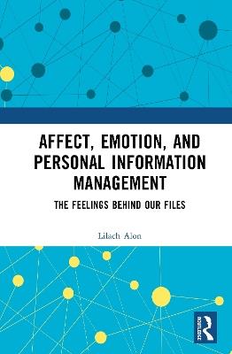 Affect, Emotion, and Personal Information Management: The Feelings Behind Our Files - Lilach Alon - cover