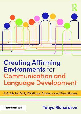 Creating Affirming Environments for Communication and Language Development: A Guide for Early Childhood Students and Practitioners - Tanya Richardson - cover