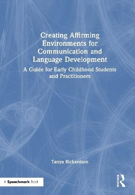 Creating Affirming Environments for Communication and Language Development: A Guide for Early Childhood Students and Practitioners - Tanya Richardson - cover