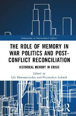 The Role of Memory in War Politics and Post-Conflict Reconciliation: Historical Memory in Crisis - cover