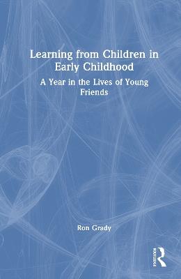Learning from Children in Early Childhood: A Year in the Lives of Young Friends - Ron Grady - cover