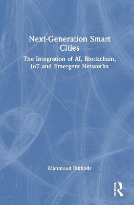 Next-Generation Smart Cities: The Integration of AI, Blockchain, IoT and Emergent Networks - Mahmoud Elkhodr - cover