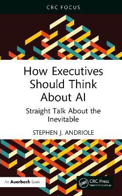 How Executives Should Think About AI: Straight Talk About the Inevitable - Stephen J. Andriole - cover