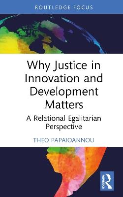 Why Justice in Innovation and Development Matters: A Relational Egalitarian Perspective - Theo Papaioannou - cover