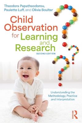 Child Observation for Learning and Research: Understanding the Methodology, Practice and Interpretation - Theodora Papatheodorou,Paulette Luff,Olivia Boulter - cover