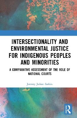 Intersectionality and Environmental Justice for Indigenous Peoples and Minorities: A Comparative Assessment of the Role of National Courts - Jeremy Julian Sarkin - cover