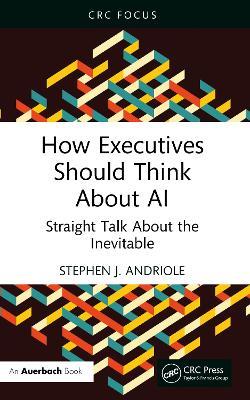 How Executives Should Think About AI: Straight Talk About the Inevitable - Stephen J. Andriole - cover