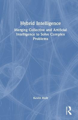 Hybrid Intelligence: Merging Collective and Artificial Intelligence to Solve Complex Problems - Kevin Holt - cover