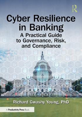 Cyber Resilience in Banking: A Practical Guide to Governance, Risk, and Compliance - Richard Gwashy Young, PhD - cover