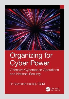 Organizing for Cyber Power: Offensive Cyberspace Operations and National Security - Gazmend Huskaj - cover