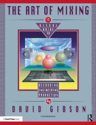 The Art of Mixing: A Visual Guide to Recording, Engineering, and Production - David Gibson - cover