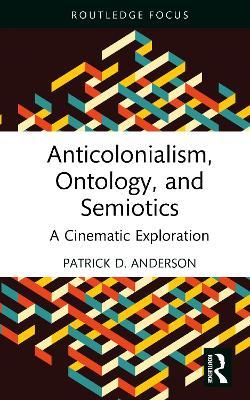 Anticolonialism, Ontology, and Semiotics: A Cinematic Exploration - Patrick D. Anderson - cover