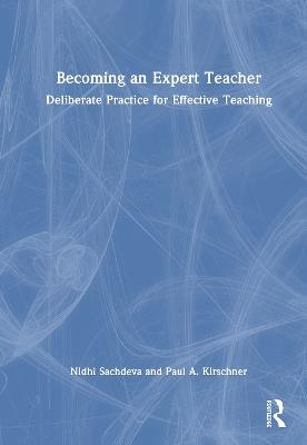 Becoming an Expert Teacher: Deliberate Practice for Effective Teaching - Nidhi Sachdeva,Paul Kirschner - cover