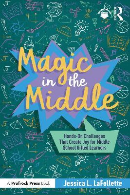 Magic in the Middle: Hands-On Challenges That Create Joy for Middle School Gifted Learners - Jessica LaFollette - cover