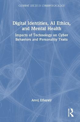 Digital Identities, AI Ethics, and Mental Health: Impacts of Technology on Cyber Behaviors and Personality Traits - Areej ElSayary - cover