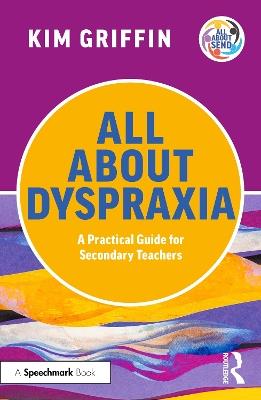 All About Dyspraxia: A Practical Guide for Secondary Teachers - Kim Griffin - cover