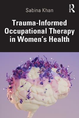 Trauma-Informed Occupational Therapy in Women’s Health - Sabina Khan - cover