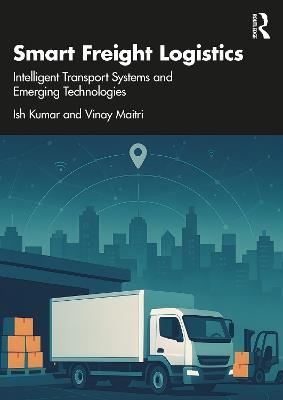 Smart Freight Logistics: Intelligent Transport Systems and Emerging Technologies - Ish Kumar,Vinay Maitri - cover