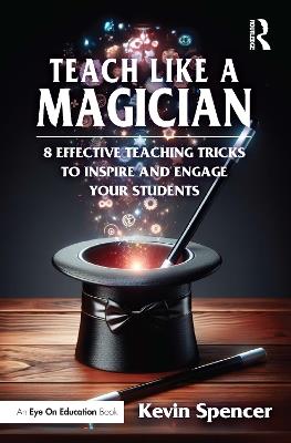 Teach Like a Magician: 8 Effective Teaching Tricks to Inspire and Engage Your Students - Kevin Spencer - cover