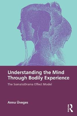 Understanding the Mind Through Bodily Experience: The SomatoDrama Effect Model - Anna Üveges - cover