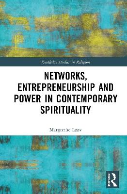 Networks, Entrepreneurship and Power in Contemporary Spirituality - Margrethe Løøv - cover