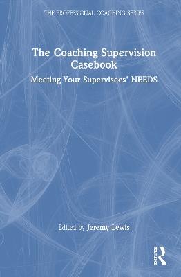 The Coaching Supervision Casebook: Meeting Your Supervisees’ NEEDS - cover